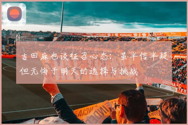 吉田麻也谈征召心态：虽半信半疑但无悔于明天的选择与挑战