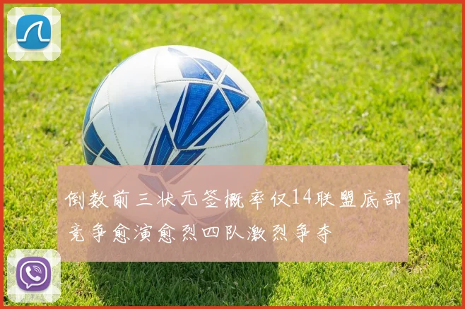 倒数前三状元签概率仅14联盟底部竞争愈演愈烈四队激烈争夺