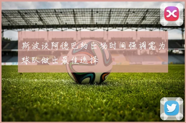 斯波谈阿德巴约出场时间强调需为球队做出最佳选择