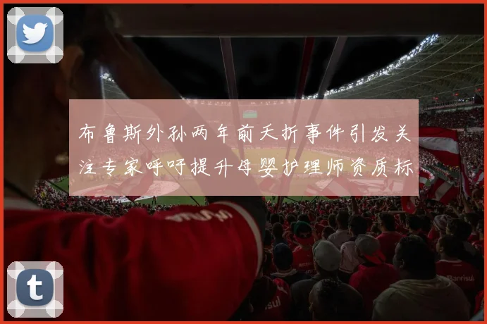 布鲁斯外孙两年前夭折事件引发关注专家呼吁提升母婴护理师资质标准