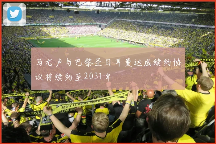 马尤卢与巴黎圣日耳曼达成续约协议将续约至2031年
