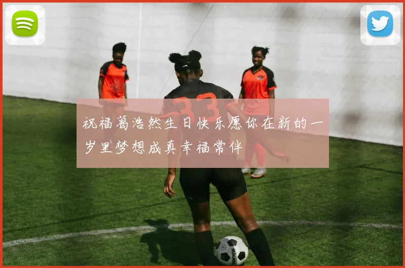 祝福葛浩然生日快乐愿你在新的一岁里梦想成真幸福常伴